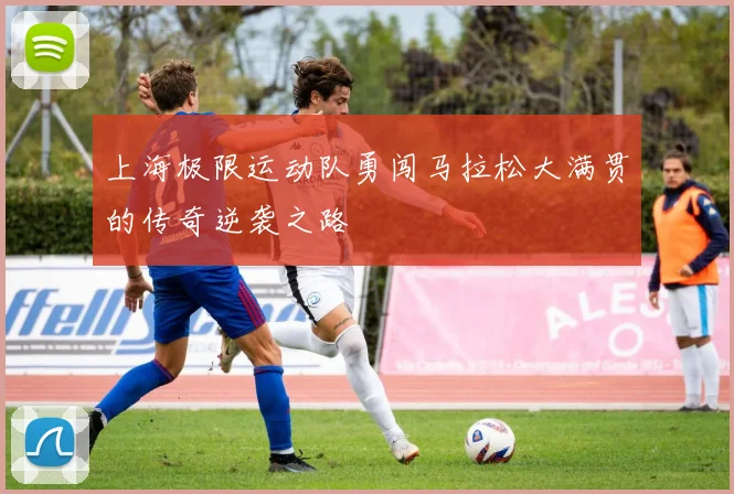 上海极限运动队勇闯马拉松大满贯的传奇逆袭之路