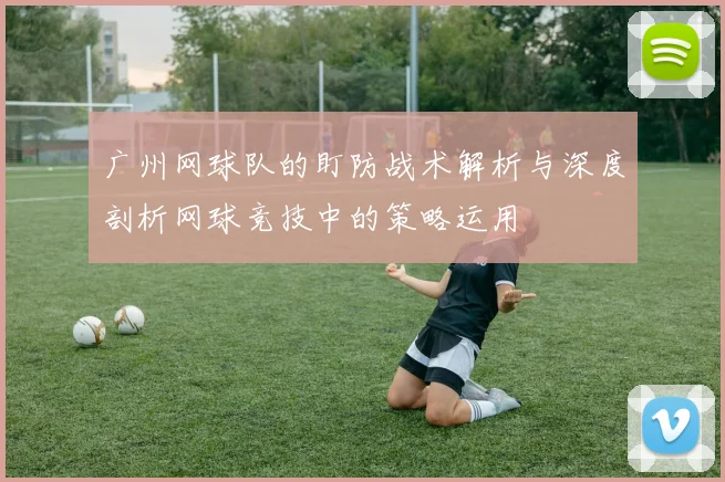 广州网球队的盯防战术解析与深度剖析网球竞技中的策略运用